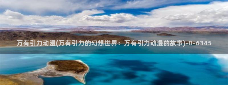 三体动漫:万有引力动漫(万有引力的幻想世界:万有引力动漫的故事)